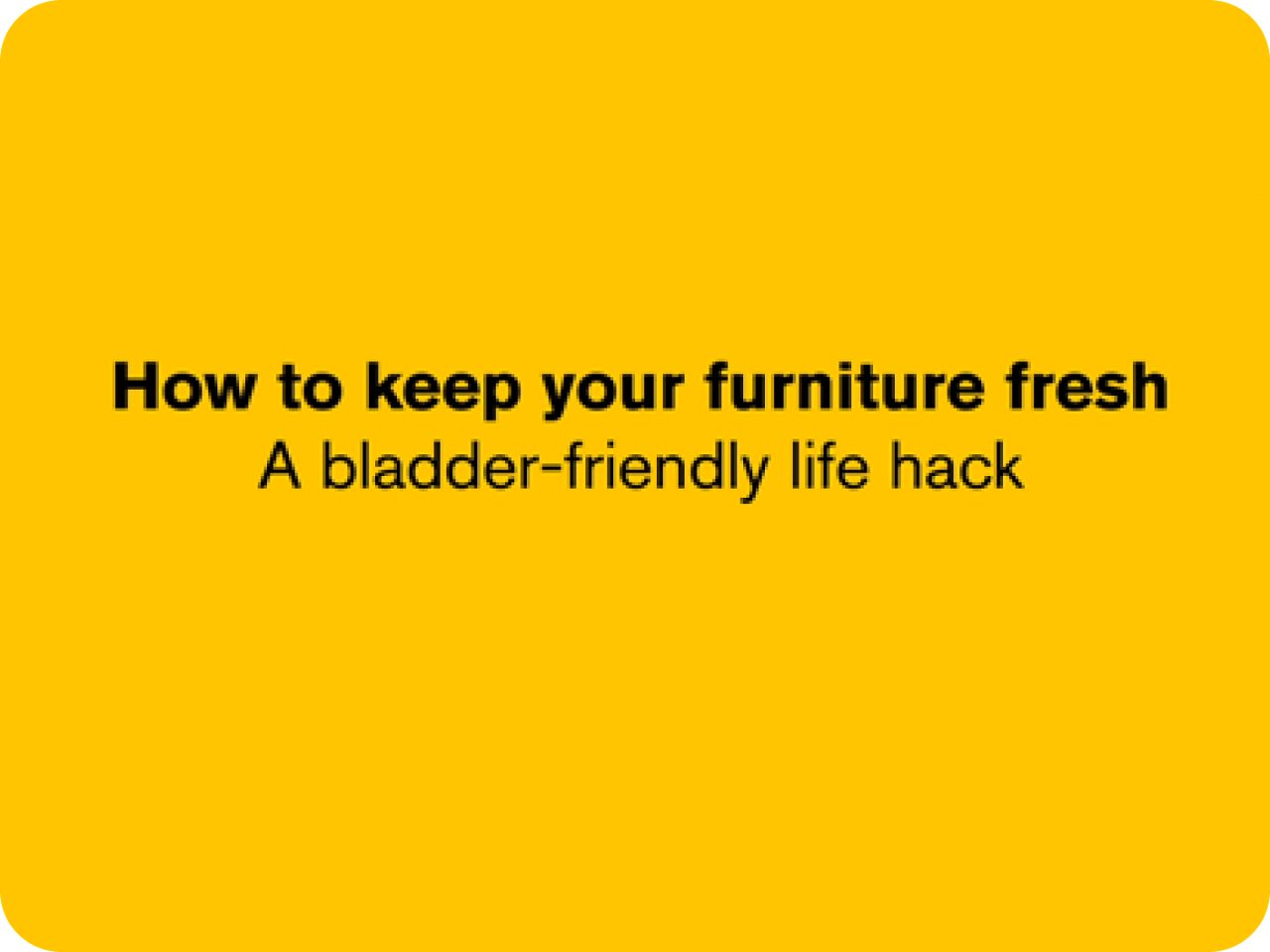 How to keep your furniture fresh. A bladder-friendly life hack.