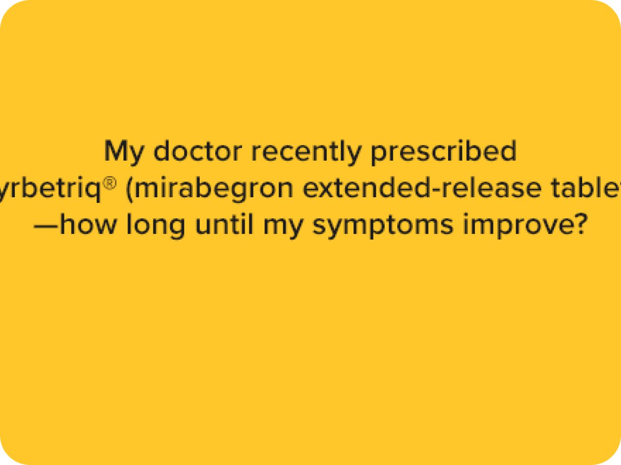 My doctor recently prescribed Myrbetriq mirabergon extended-release tablets. How long until my symptoms improve?